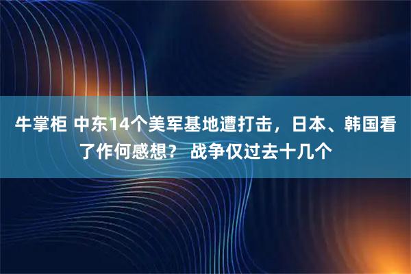 牛掌柜 中东14个美军基地遭打击，日本、韩国看了作何感想？ 战争仅过去十几个