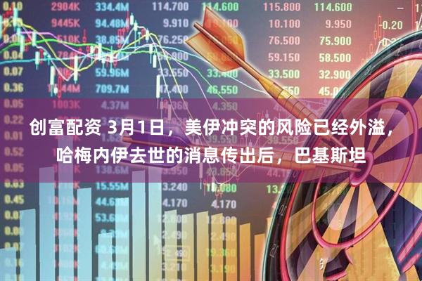 创富配资 3月1日，美伊冲突的风险已经外溢，哈梅内伊去世的消息传出后，巴基斯坦