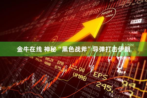 金牛在线 神秘“黑色战斧”导弹打击伊朗