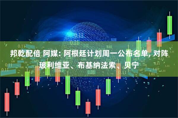 邦乾配倍 阿媒: 阿根廷计划周一公布名单, 对阵玻利维亚、布基纳法索、贝宁