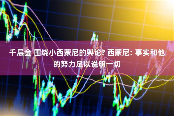 千层金 围绕小西蒙尼的舆论? 西蒙尼: 事实和他的努力足以说明一切