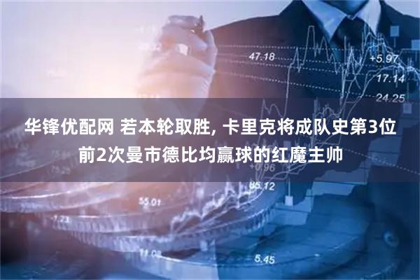 华锋优配网 若本轮取胜, 卡里克将成队史第3位前2次曼市德比均赢球的红魔主帅