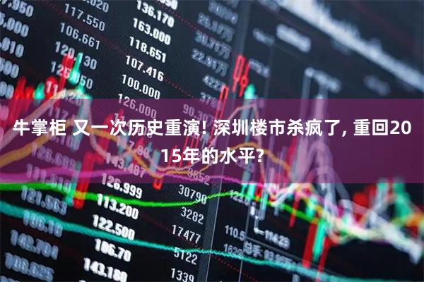 牛掌柜 又一次历史重演! 深圳楼市杀疯了, 重回2015年的水平?