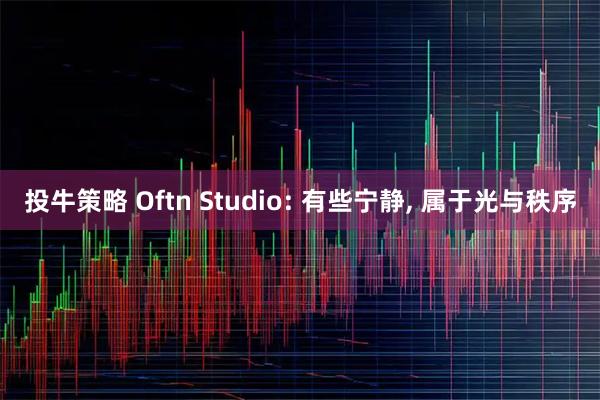 投牛策略 Oftn Studio: 有些宁静, 属于光与秩序