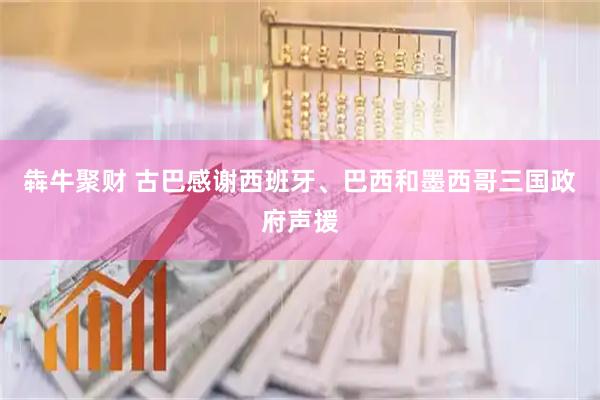 犇牛聚财 古巴感谢西班牙、巴西和墨西哥三国政府声援