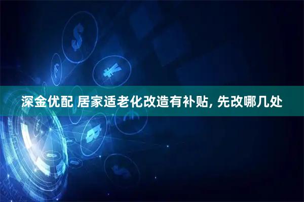 深金优配 居家适老化改造有补贴, 先改哪几处